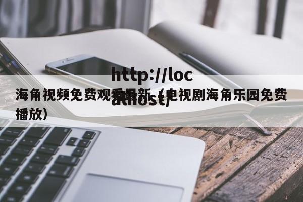 海角视频免费观看最新(电视剧海角乐园免费播放)